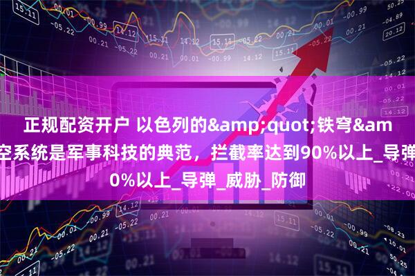 正规配资开户 以色列的&quot;铁穹&quot;防空系统是军事科技的典范，拦截率达到90%以上_导弹_威胁_防御